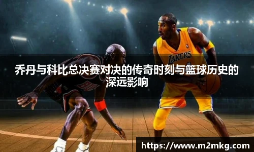 乔丹与科比总决赛对决的传奇时刻与篮球历史的深远影响