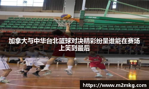 加拿大与中华台北篮球对决精彩纷呈谁能在赛场上笑到最后