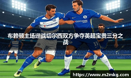 布赖顿主场迎战切尔西双方争夺英超宝贵三分之战