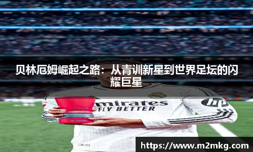 贝林厄姆崛起之路：从青训新星到世界足坛的闪耀巨星