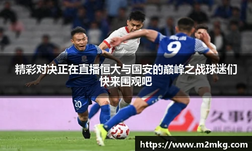精彩对决正在直播恒大与国安的巅峰之战球迷们快来围观吧
