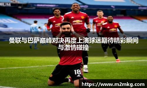 曼联与巴萨巅峰对决再度上演球迷期待精彩瞬间与激情碰撞