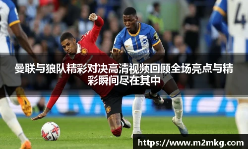 曼联与狼队精彩对决高清视频回顾全场亮点与精彩瞬间尽在其中