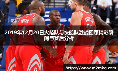 2019年12月20日火箭队与快船队激战回顾精彩瞬间与赛后分析