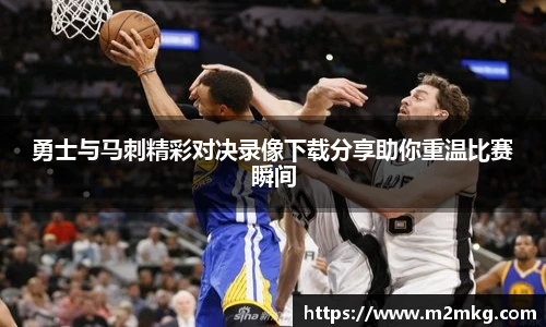 勇士与马刺精彩对决录像下载分享助你重温比赛瞬间